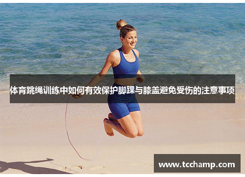 体育跳绳训练中如何有效保护脚踝与膝盖避免受伤的注意事项